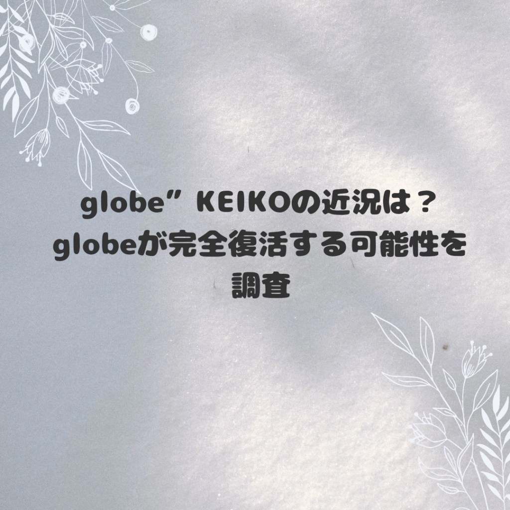 “globe”KEIKOの近況は？globeが完全復活する可能性を調査