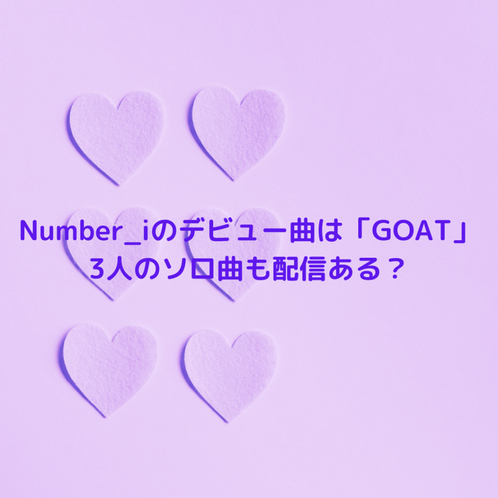 Number_iのデビュー曲は「GOAT」3人のソロ曲も配信ある？