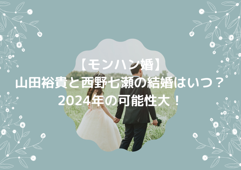 山田裕貴と西野七瀬の結婚はいつ？2024年夏と言われる理由3つ