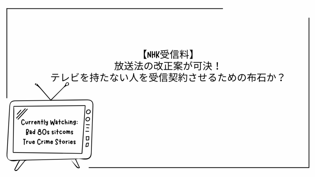 【NHK受信料】放送法の改正案が可決！テレビを持たない人を受信契約させるための布石か？