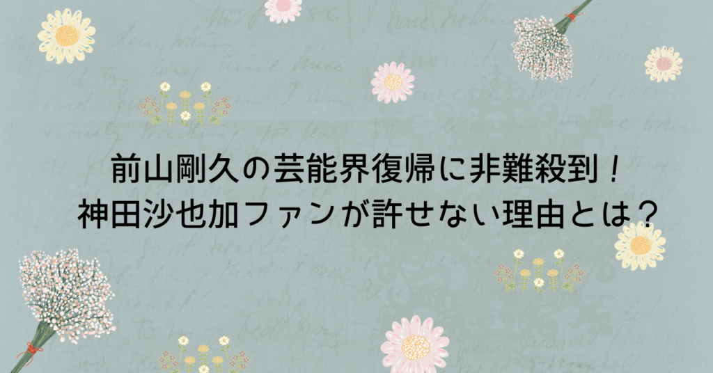 前山剛久の芸能界復帰に非難殺到！神田沙也加ファンが許せない理由とは？