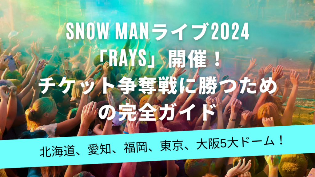 SnowManライブ2024「RAYS」の申込方法や発売時期は？チケット争奪戦に勝つための完全ガイド