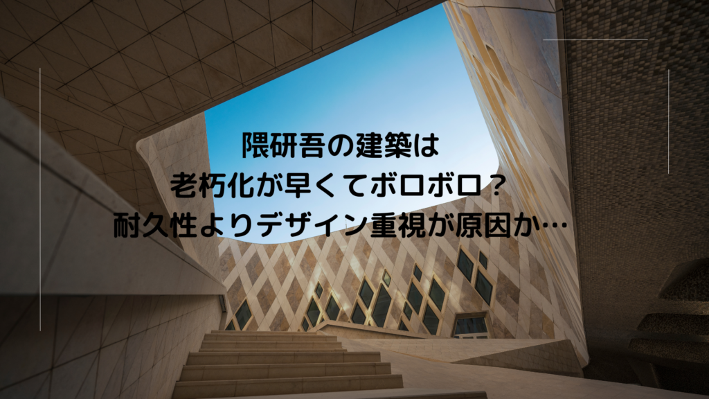 隈研吾の建築は老朽化が早くてボロボロ？耐久性よりデザイン重視が原因か…