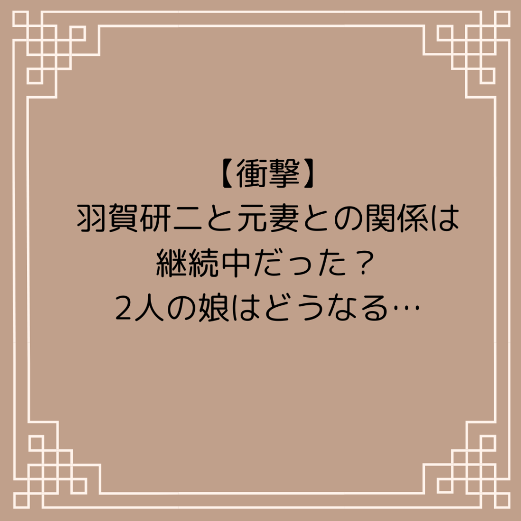 【衝撃】羽賀研二と元妻との関係は継続中だった？2人の娘はどうなる…