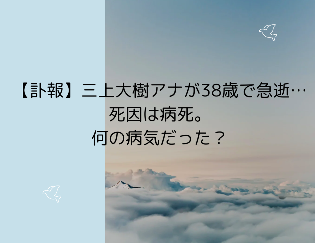 【訃報】三上大樹アナが38歳で急逝…死因は病死。何の病気だった？