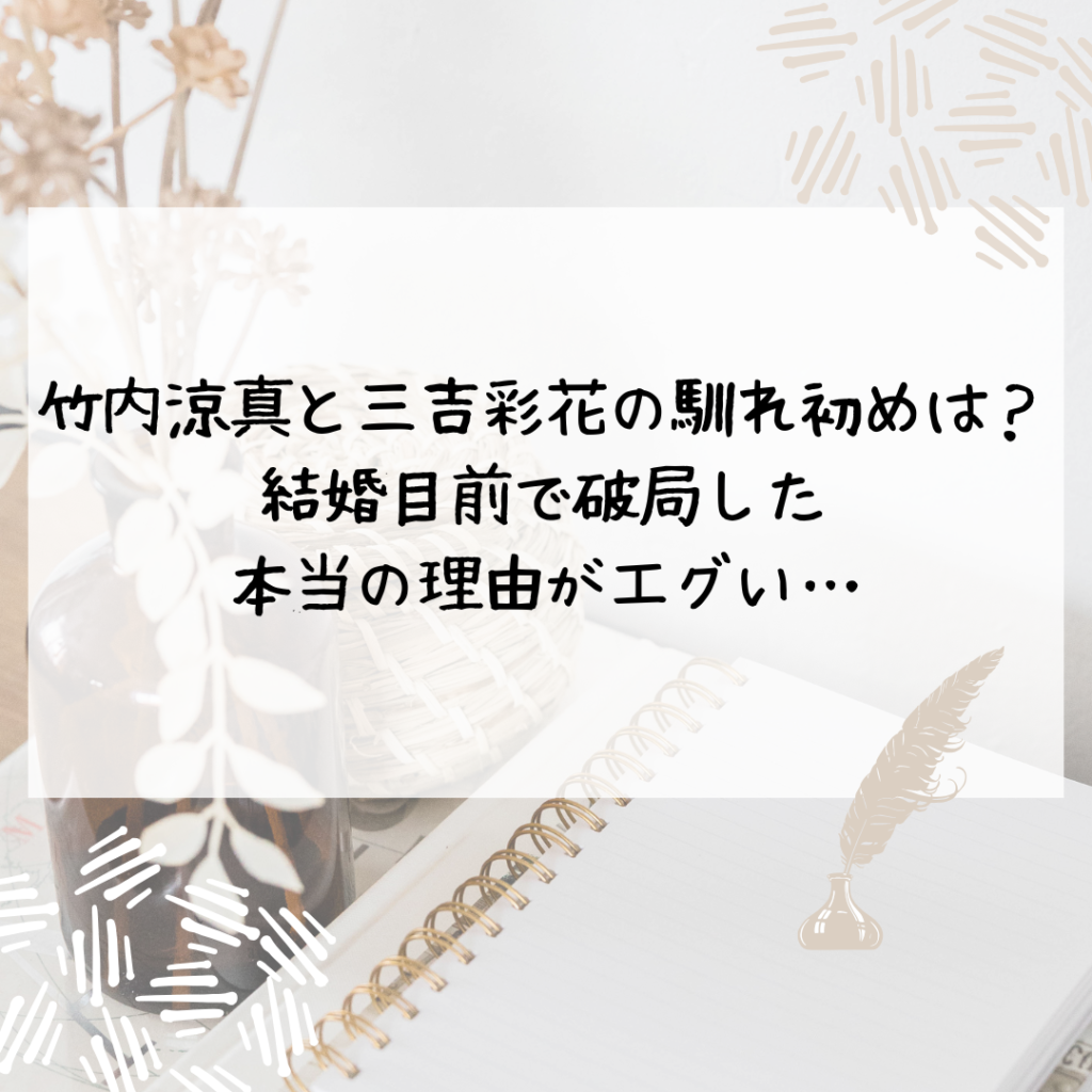 竹内涼真と三吉彩花の馴れ初めは？結婚目前で破局した本当の理由がエグい…