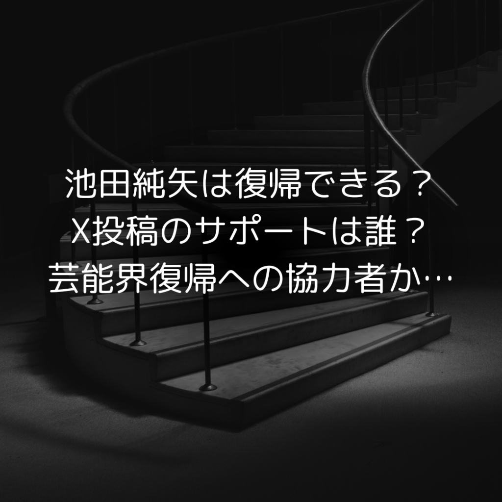 池田純矢は復帰できる？X投稿のサポートは誰？芸能界復帰への協力者か…