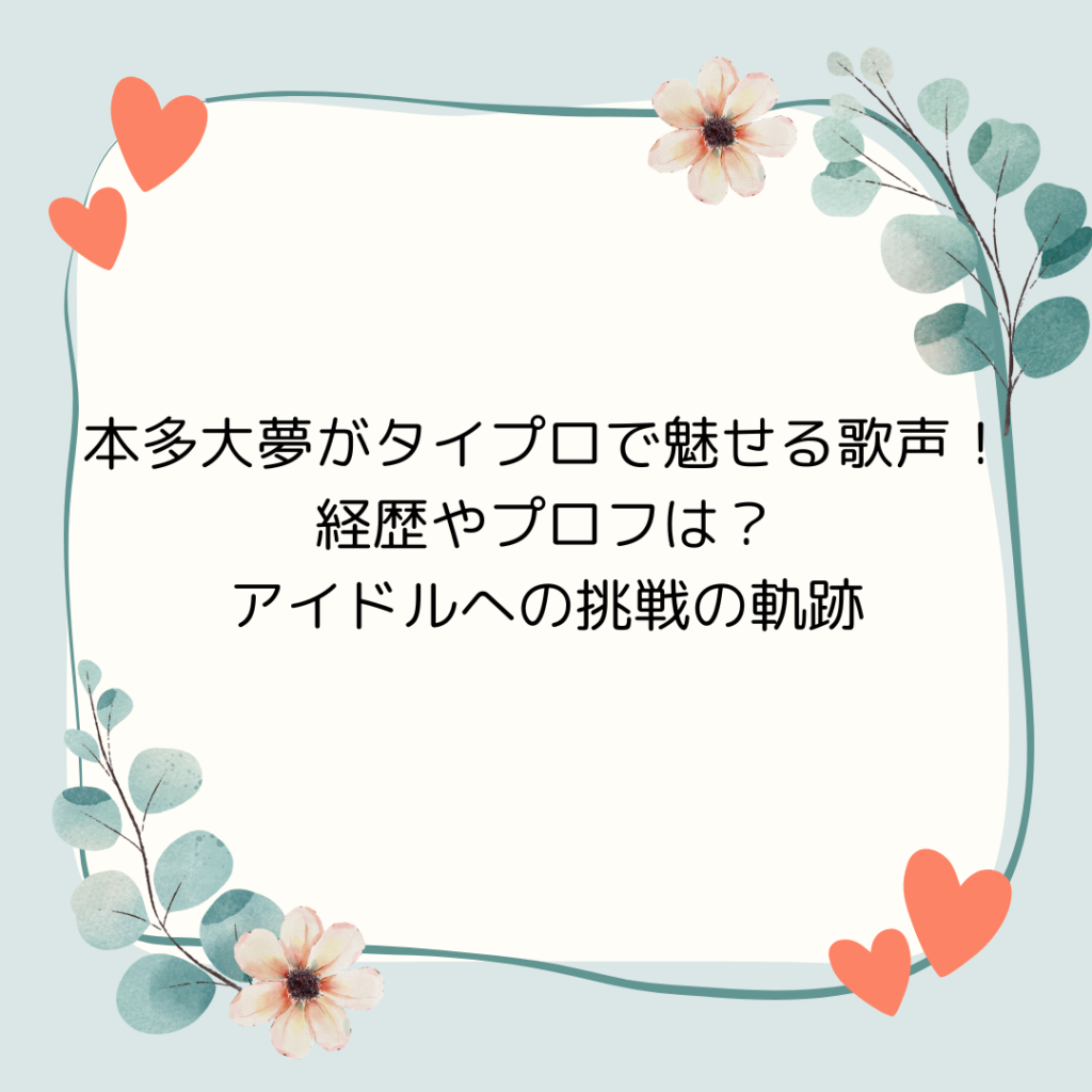 本多大夢がタイプロで魅せる歌声！経歴やプロフは？アイドルへの挑戦の軌跡