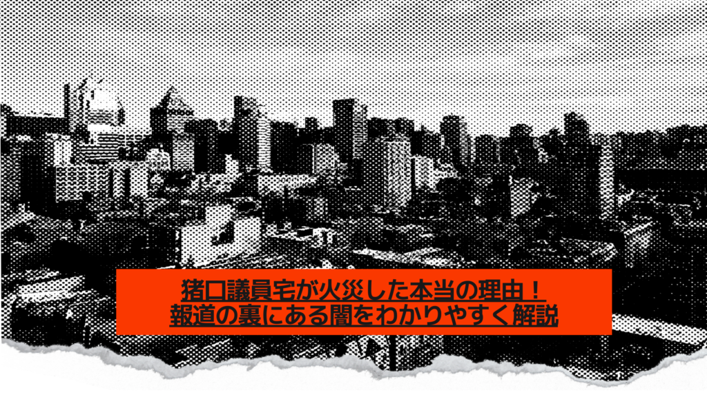 猪口議員宅が火災した本当の理由！報道の裏にある闇をわかりやすく解説