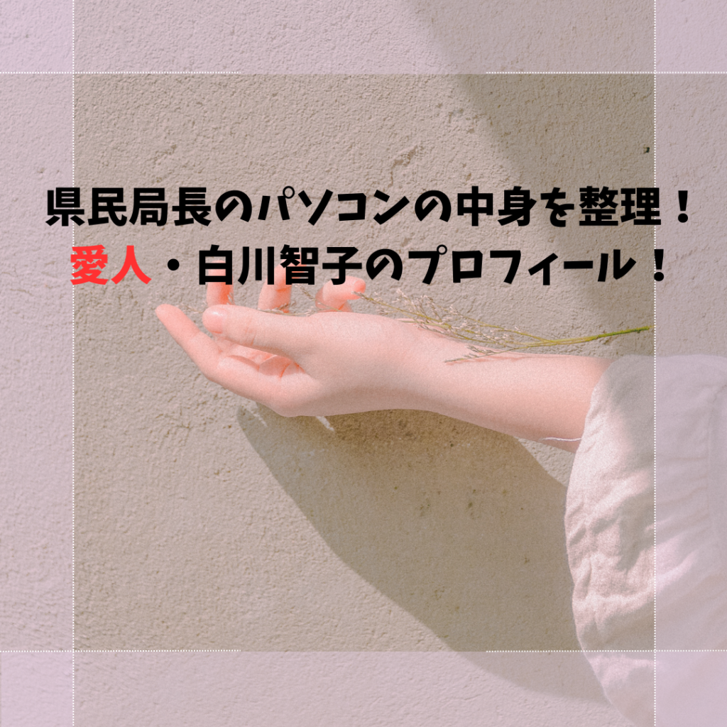 県民局長のパソコンの中身を整理！愛人・白川智子のプロフィール！