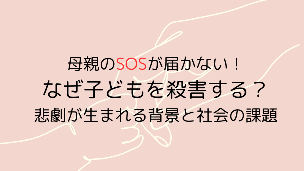 母親のSOSが届かない！なぜ子どもを殺害する？悲劇が生まれる背景と社会の課題