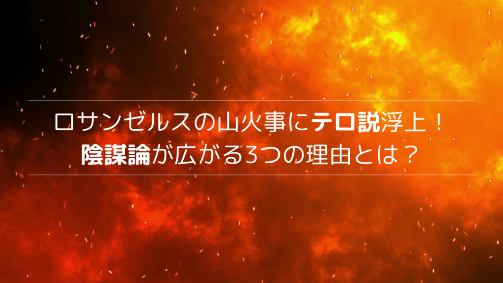 ロサンゼルスの山火事にテロ説浮上！陰謀論が広がる3つの理由とは？