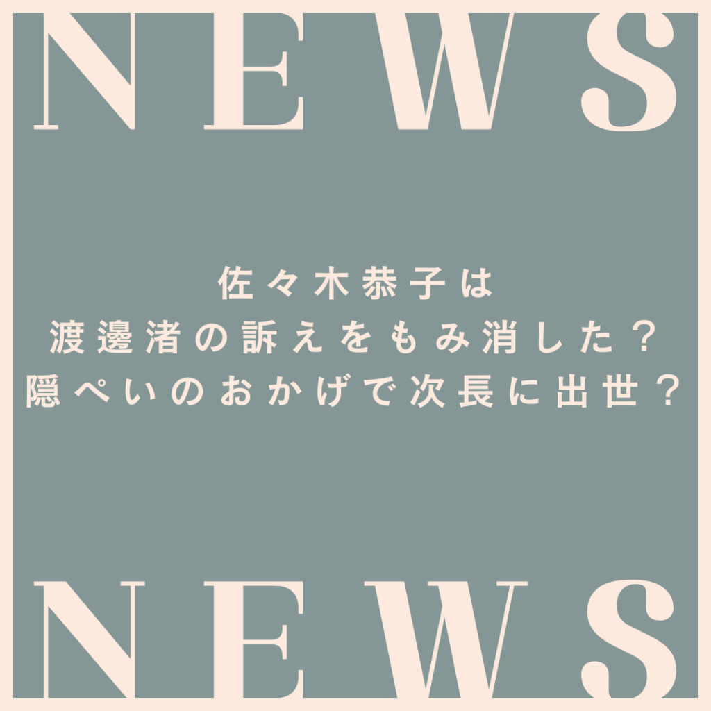 佐々木恭子は渡邊渚の訴えをもみ消した？隠ぺいのおかげで次長に出世？