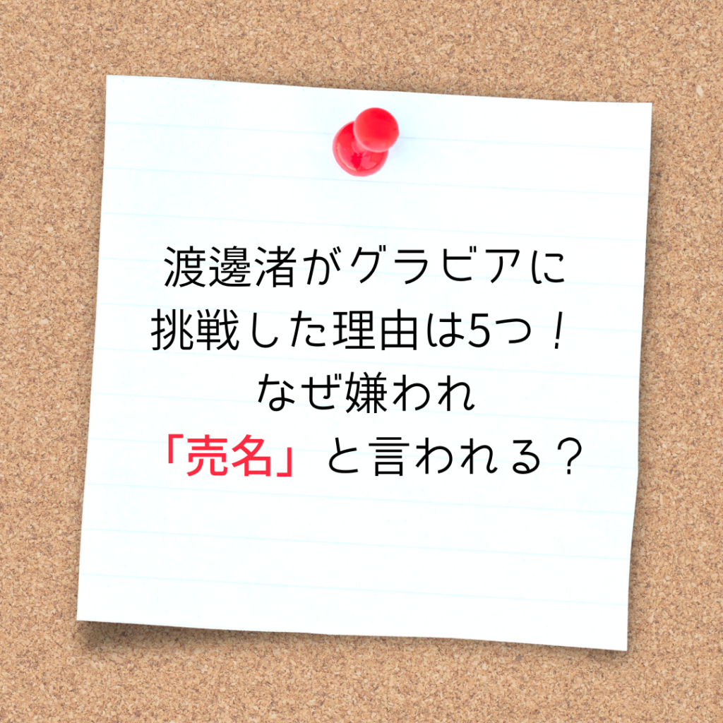 渡邊渚がグラビアに挑戦した理由は5つ！なぜ嫌われ「売名」と言われる？