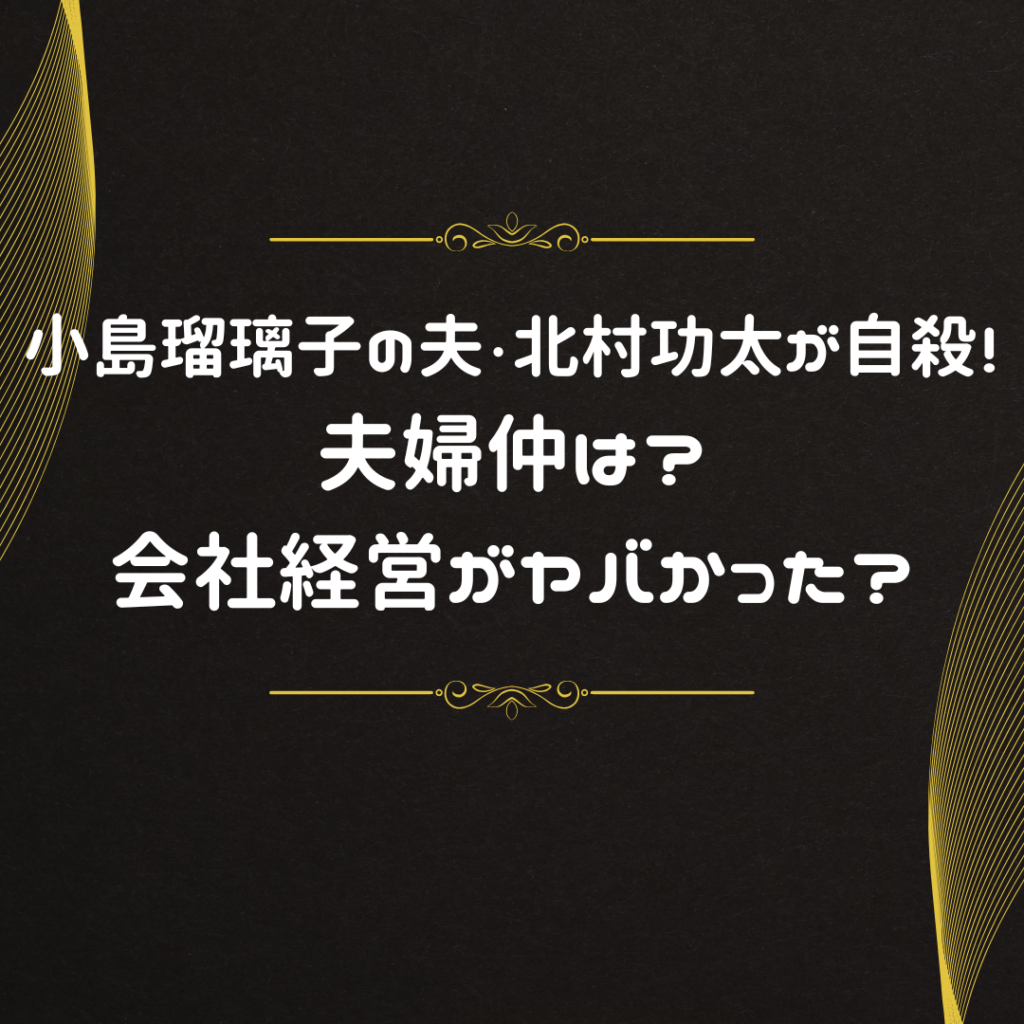 小島瑠璃子の夫・北村功太が自殺！夫婦仲は？会社経営がヤバかった？